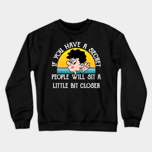 If You Have A Secret, People Will Site Little Bit Closer Crewneck Sweatshirt